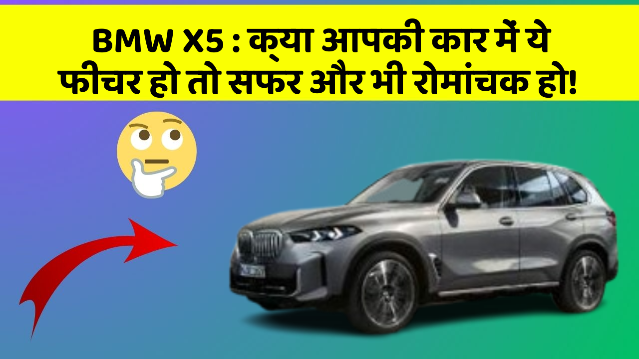 BMW X5:क्या आपकी कार में ये फीचर हो तो सफर और भी रोमांचक हो!