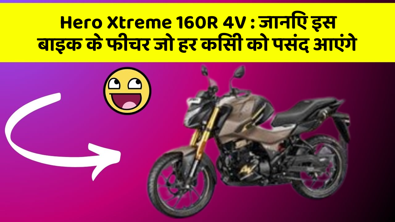 Hero Xtreme 160R 4V: जानिए इस बाइक के फीचर जो हर किसी को पसंद आएंगे