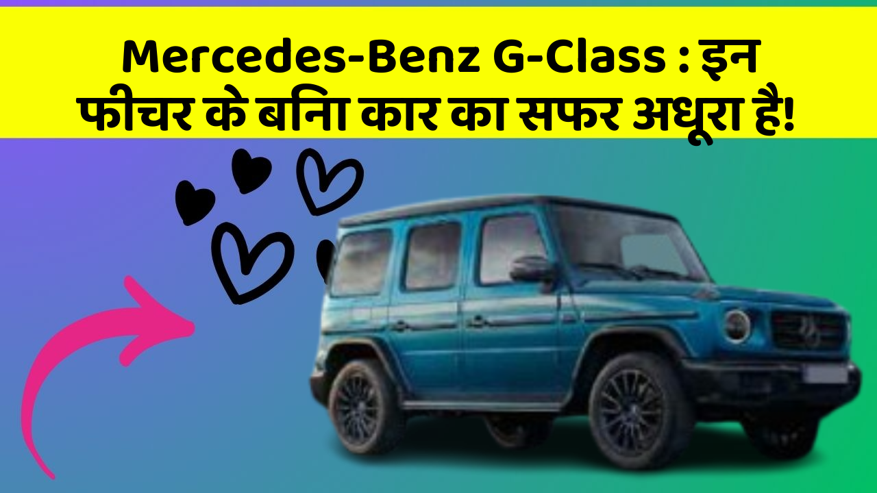 Mercedes-Benz G-Class: इन फीचर के बिना कार का सफर अधूरा है!