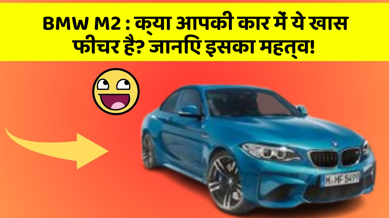 BMW M2: क्या आपकी कार में ये खास फीचर है? जानिए इसका महत्व!