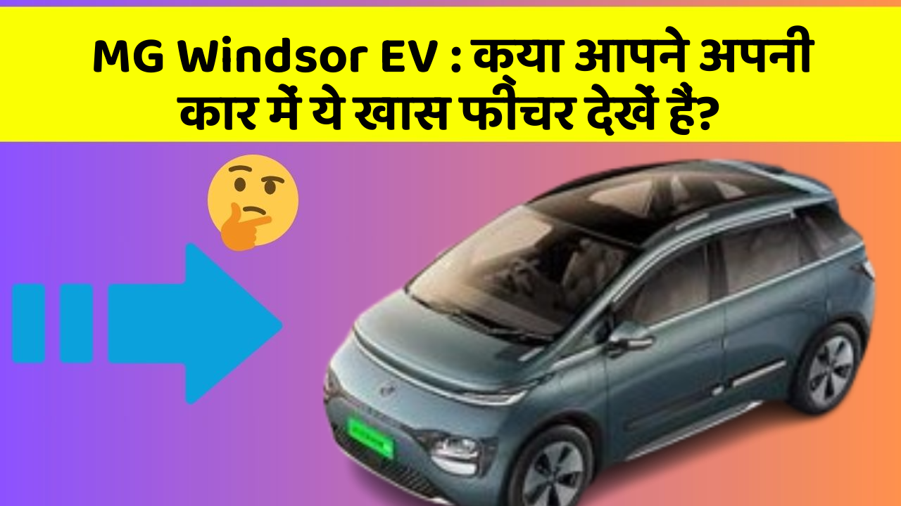 MG Windsor EV: क्या आपने अपनी कार में ये खास फीचर देखें हैं?