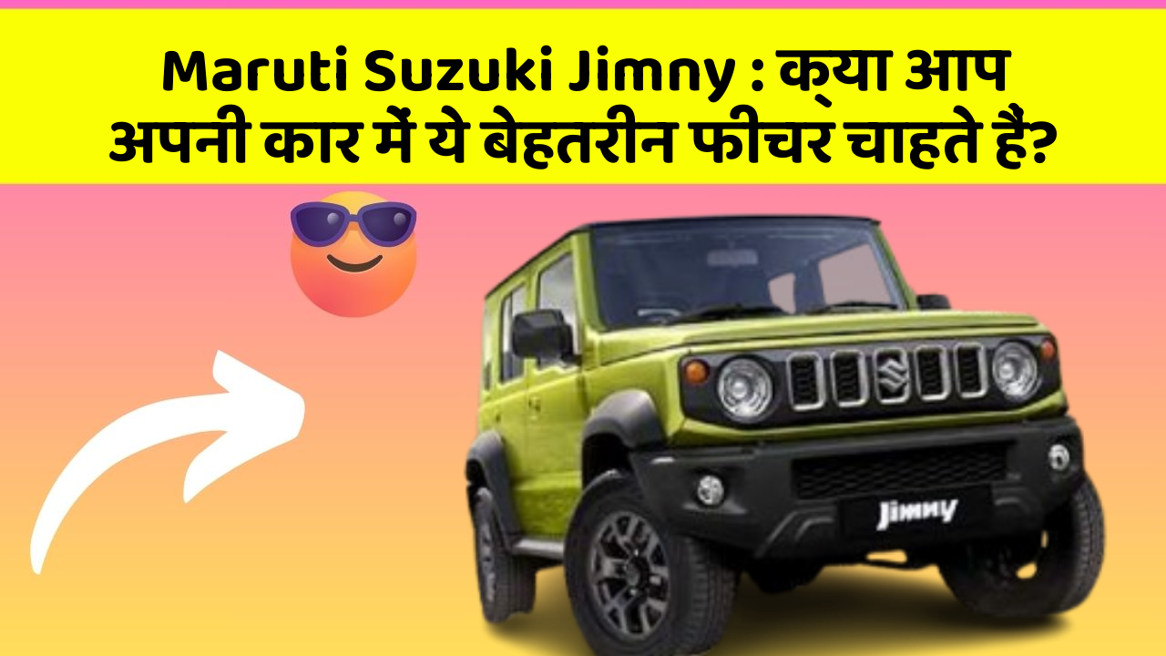 Maruti Suzuki Jimny: क्या आप अपनी कार में ये बेहतरीन फीचर चाहते हैं?