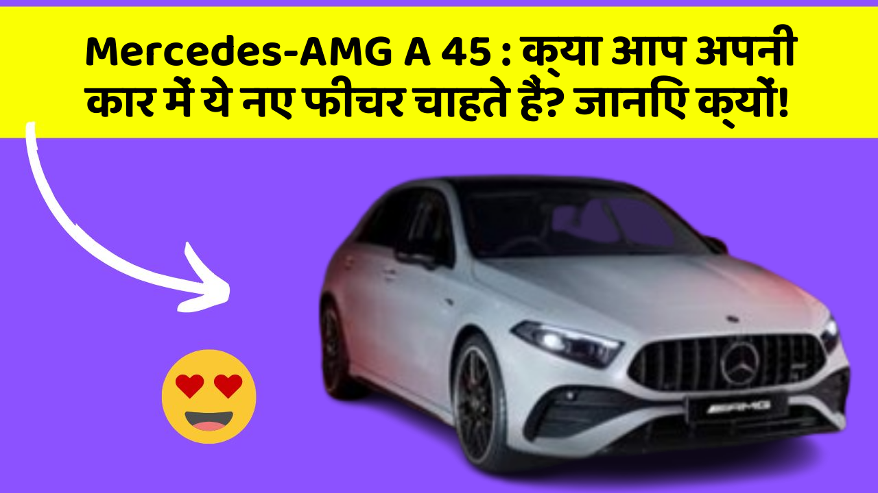 Mercedes-AMG A 45: क्या आप अपनी कार में ये नए फीचर चाहते हैं? जानिए क्यों!
