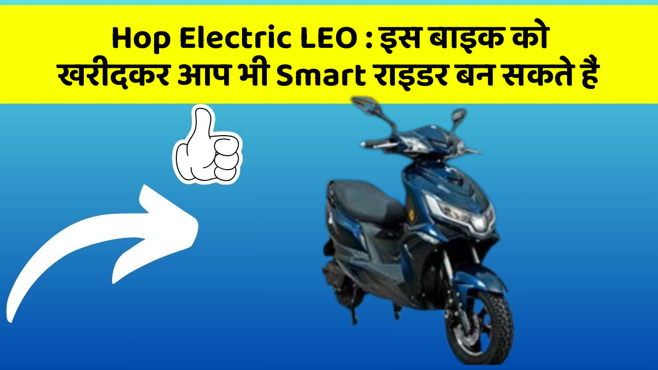 Hop Electric LEO : इस बाइक को खरीदकर आप भी Smart राइडर बन सकते हैं