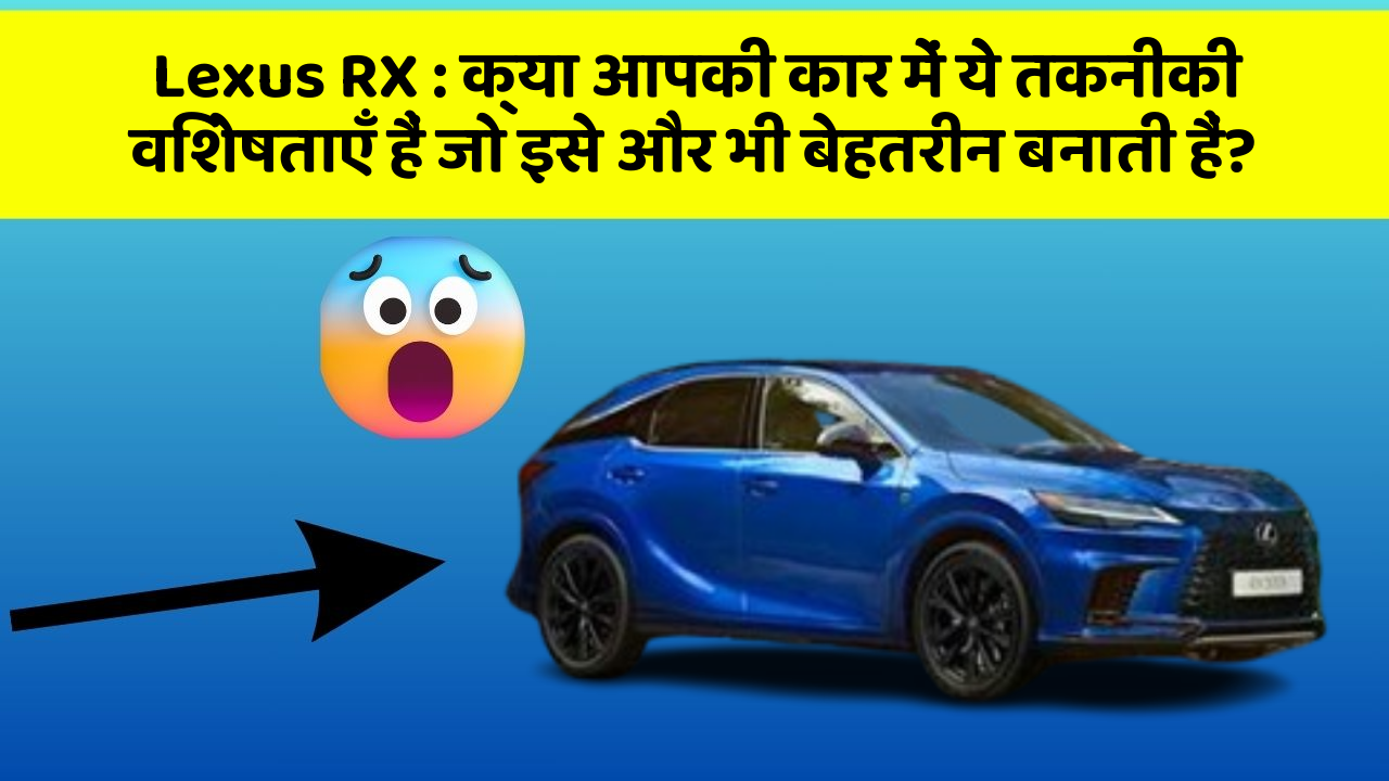 Lexus RX: क्या आपकी कार में ये तकनीकी विशेषताएँ हैं जो इसे और भी बेहतरीन बनाती हैं?