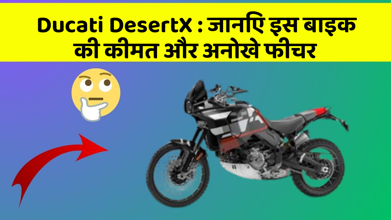 Ducati DesertX: जानिए इस बाइक की कीमत और अनोखे फीचर