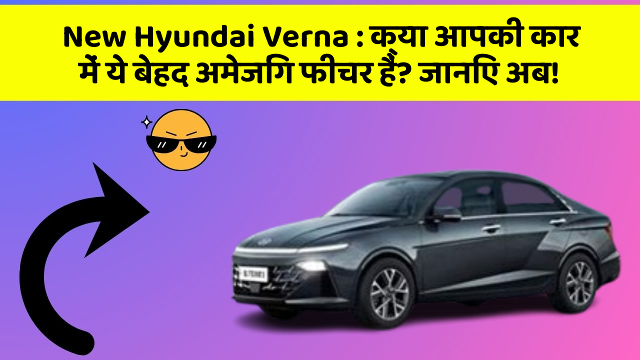 New Hyundai Verna: क्या आपकी कार में ये बेहद अमेजिंग फीचर हैं? जानिए अब!