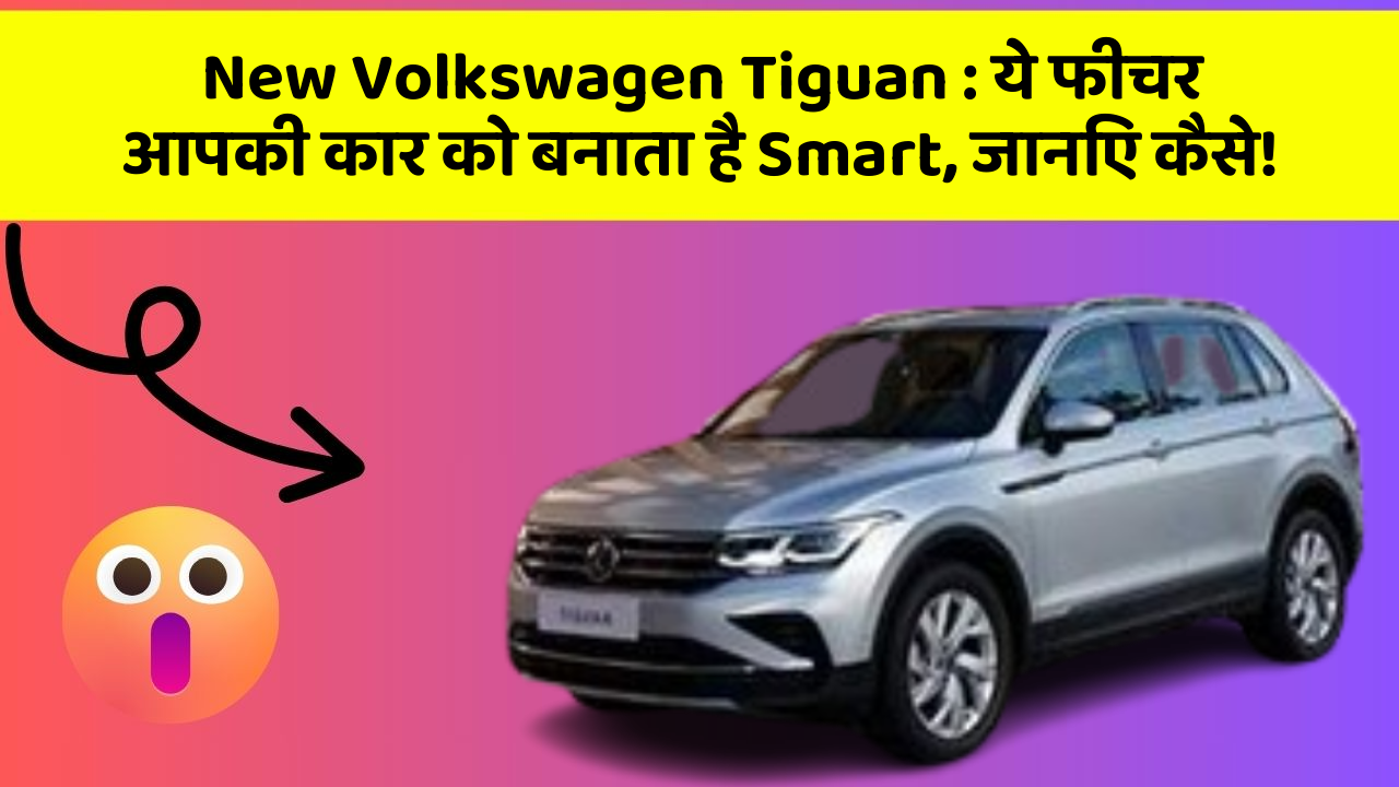 New Volkswagen Tiguan : ये फीचर आपकी कार को बनाता है Smart, जानिए कैसे!