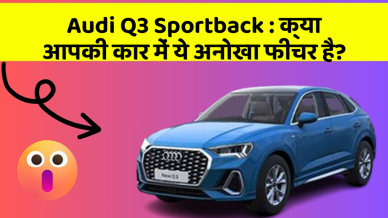 Audi Q3 Sportback: क्या आपकी कार में ये अनोखा फीचर है?