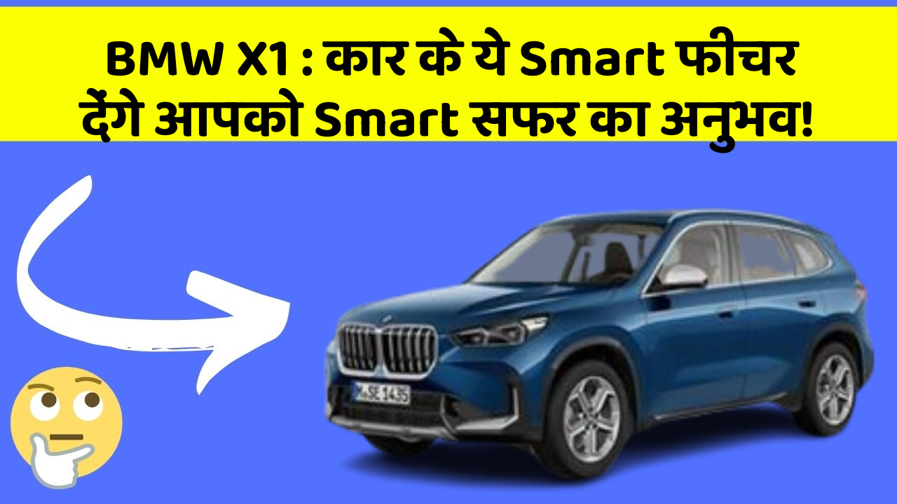 BMW X1: कार के ये Smart फीचर देंगे आपको Smart सफर का अनुभव!