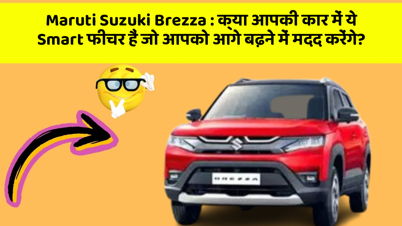 Maruti Suzuki Brezza: क्या आपकी कार में ये Smart फीचर हैं जो आपको आगे बढ़ने में मदद करेंगे?