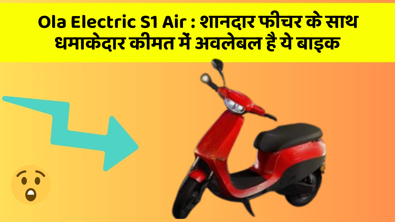 Ola Electric S1 Air : शानदार फीचर के साथ धमाकेदार कीमत में अवलेबल है ये बाइक